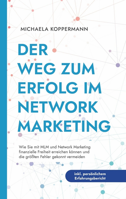 Der Weg zum Erfolg im Network Marketing: Wie Sie mit MLM und Network Marketing finanzielle Freiheit erreichen können und die größten Fehler gekonnt vermeiden - inkl. persönlichem Erfahrungsbericht - Michaela Koppermann