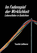 Im Fadenspiel der Wirklichkeit - Lebensfäden in Gedichten - Tassilo Leitherer