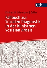 Fallbuch zur Sozialen Diagnostik in der Klinischen Sozialen Arbeit - Saskia Ehrhardt, Anna Gamperl, Melanie Zeller