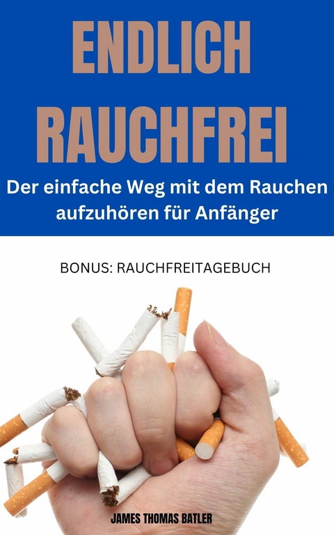 ENDLICH RAUCHFREI  Der einfache Weg mit dem Rauchen aufzuhören  für Anfänger - James Thomas Batler