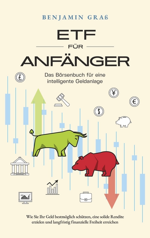 ETF für Anfänger - Das Börsenbuch für eine intelligente Geldanlage: Wie Sie Ihr Geld bestmöglich schützen, eine solide Rendite erzielen und langfristig finanzielle Freiheit erreichen - Benjamin Graß