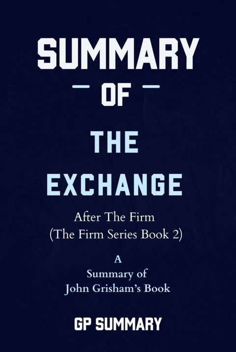 Summary of The Exchange by John Grisham: After The Firm (The Firm Series) - GP SUMMARY