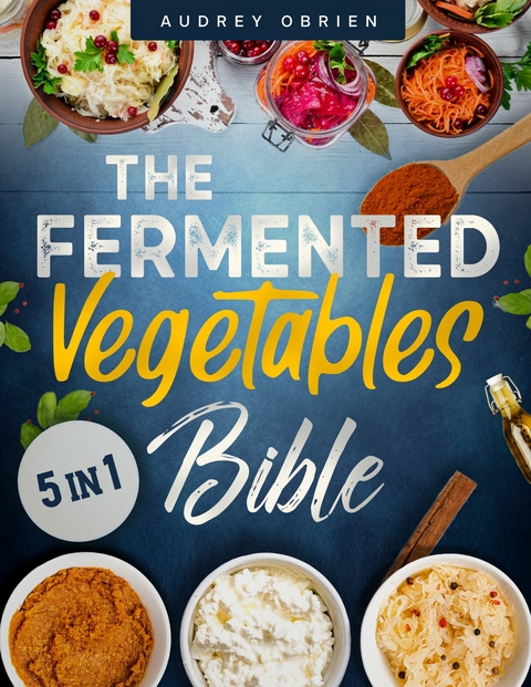 Fermented Vegetables Bible -  Audrey Obrien