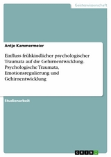 Einfluss frühkindlicher psychologischer Traumata auf die Gehirnentwicklung. Psychologische Traumata, Emotionsregulierung und Gehirnentwicklung -  Antje Kammermeier