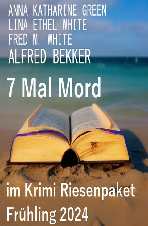 7 Mal Mord im Krimi Riesenpaket Frühling 2024 - Alfred Bekker, Fred M. White, Ethel Lina White, Anna Katharine Green