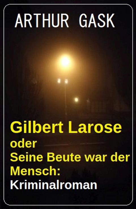 Gilbert Larose oder Seine Beute war der Mensch: Kriminalroman -  Arthur Gask