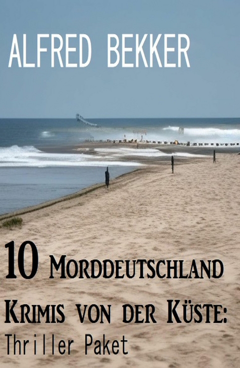 10 Morddeutschland Krimis von der Küste: Thriller Paket -  Alfred Bekker