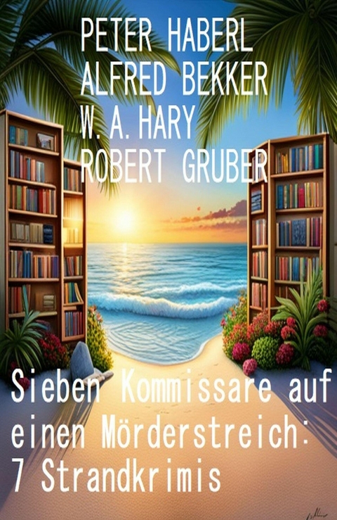 Sieben Kommissare auf einen Mörderstreich: 7 Strandkrimis -  Alfred Bekker,  Peter Haberl,  W. A. Hary,  Robert Gruber