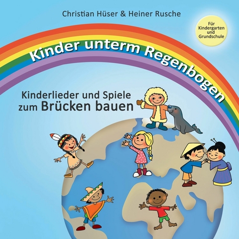 Kinder unterm Regenbogen - Neue Kinderlieder zum Brücken bauen - Christian Hüser, Heiner Rusche