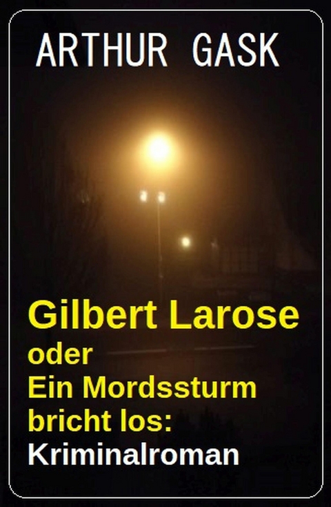 Gilbert Larose oder Ein Mordssturm bricht los: Kriminalroman -  Arthur Gask