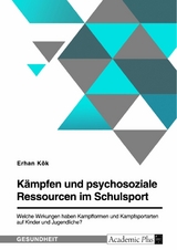 Kämpfen und psychosoziale Ressourcen im Schulsport. Welche Wirkungen haben Kampfformen und Kampfsportarten auf Kinder und Jugendliche? -  Erhan Kök