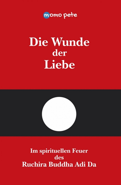 Die Wunde der Liebe - Im spirituellen Feuer des Ruchira Buddha Adi Da - Momo Pete