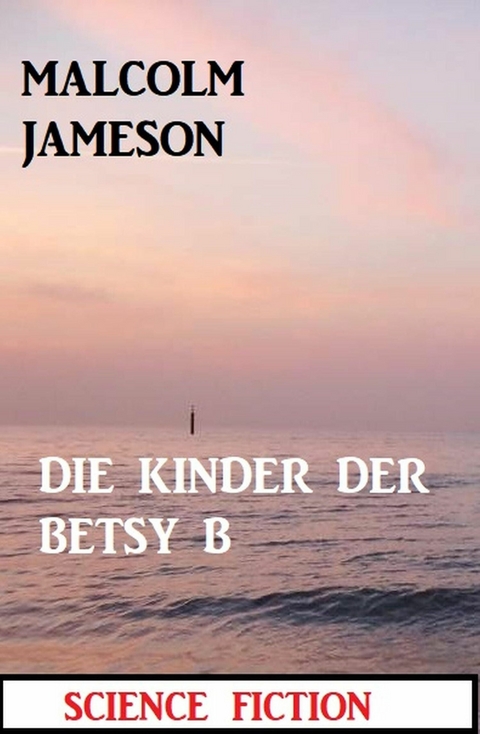 Die Kinder der BETSY B: Science Fiction -  Malcolm Jameson