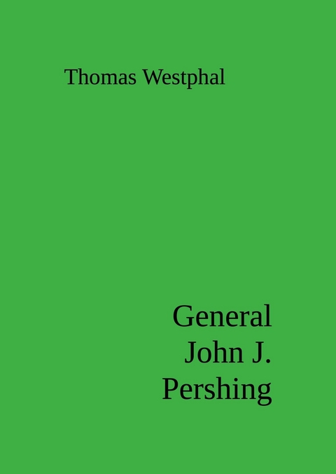 General John J. Pershing - Thomas Westphal