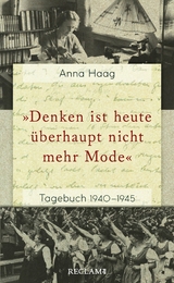 »Denken ist heute überhaupt nicht mehr Mode«. Tagebuch 1940–1945 - Anna Haag