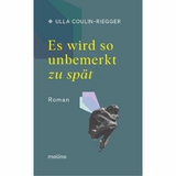 Es wird so unbemerkt zu spät - Ulla Coulin-Riegger