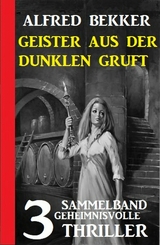 Geister aus der dunklen Gruft: 3 geheimnisvolle Thriller - Alfred Bekker