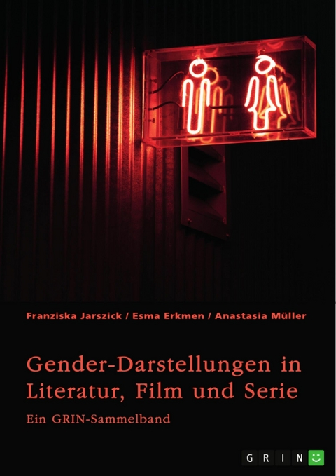 Gender-Darstellungen in Literatur, Film und Serie -  Franziska Jarszick,  Esma Erkmen,  Anastasia Müller