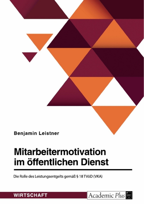 Mitarbeitermotivation im öffentlichen Dienst. Die Rolle des Leistungsentgelts gemäß § 18 TVöD (VKA) - Benjamin Leistner