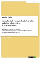 Gesundheit als strategischer Erfolgsfaktor im Rahmen betrieblicher Restrukturierungen - Isabella Kügler