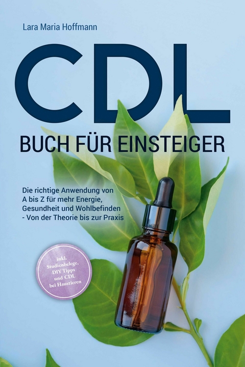 CDL Buch für Einsteiger: Die richtige Anwendung von A bis Z für mehr Energie, Gesundheit und Wohlbefinden - Von der Theorie bis zur Praxis - inkl. Studienbelege, DIY Tipps und CDL bei Haustieren - Lara Maria Hoffmann