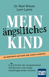 Mein ängstliches Kind. In 7 Schritten den Sorgenkreislauf durchbrechen und mutige, unabhängige Kinder erziehen - Reid Wilson, Lynn Lyons