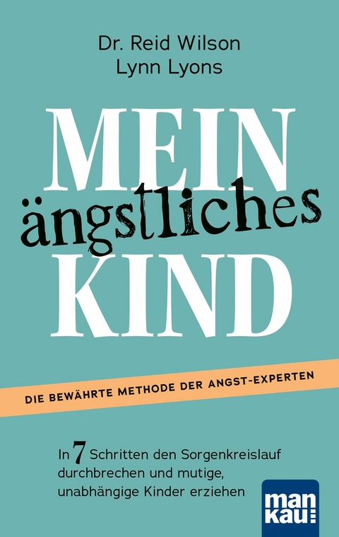 Mein ängstliches Kind. In 7 Schritten den Sorgenkreislauf durchbrechen und mutige, unabhängige Kinder erziehen - Reid Wilson, Lynn Lyons