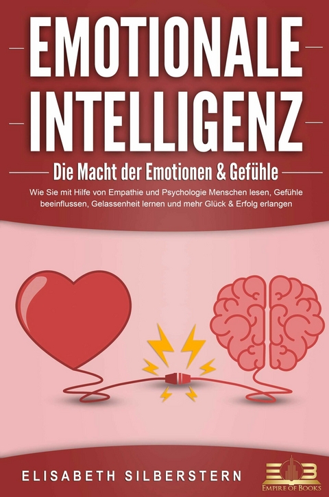 EMOTIONALE INTELLIGENZ - Die Macht der Emotionen & Gefühle: Wie Sie mit Hilfe von Empathie und Psychologie Menschen lesen, Gefühle beeinflussen, Gelassenheit lernen und mehr Glück & Erfolg erlangen - Elisabeth Silberstern