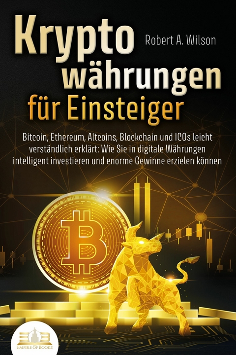 KRYPTOWÄHRUNGEN FÜR EINSTEIGER - Bitcoin, Ethereum, Altcoins, Blockchain und ICOs leicht verständlich erklärt: Wie Sie in digitale Währungen intelligent investieren und enorme Gewinne erzielen können - Robert A. Wilson