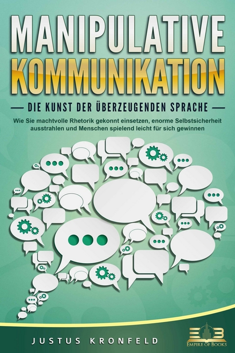 MANIPULATIVE KOMMUNIKATION - Die Kunst der überzeugenden Sprache: Wie Sie machtvolle Rhetorik gekonnt einsetzen, enorme Selbstsicherheit ausstrahlen und Menschen spielend leicht für sich gewinnen - Justus Kronfeld