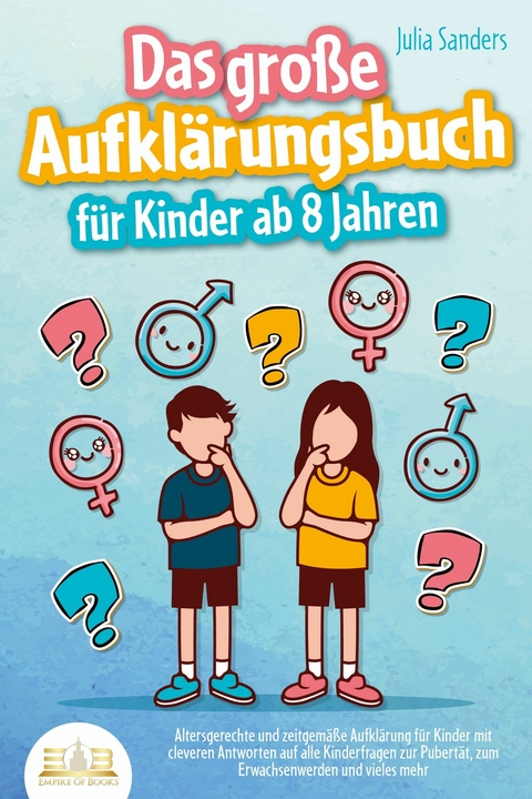 Das große Aufklärungsbuch für Kinder ab 8 Jahren: Altersgerechte und zeitgemäße Aufklärung für Kinder mit cleveren Antworten auf alle Kinderfragen zur Pubertät, zum Erwachsenwerden und vieles mehr - Julia Sanders