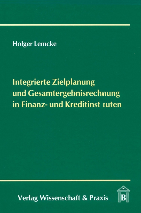 Integrierte Zielplanung und Gesamtergebnisrechnung in Finanz- und Kreditinstituten. -  Holger Lemcke