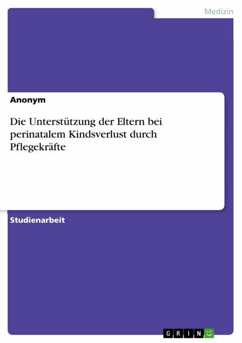 Die Unterstützung der Eltern bei perinatalem Kindsverlust durch Pflegekräfte -  Anonym