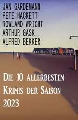 Die 10 allerbesten Krimis der Saison 2023 - Alfred Bekker, Pete Hackett, Arthur Gask, Jan Gardemann, Rowland Wright