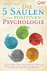 Die 5 Säulen der positiven Psychologie: Wie Sie ab sofort Glück, Lebensfreude und Erfolg wie ein Magnet anziehen und alle negativen Energien für immer loswerden (inkl. vieler Übungen & Workbook) - Jonathan M. Albrecht