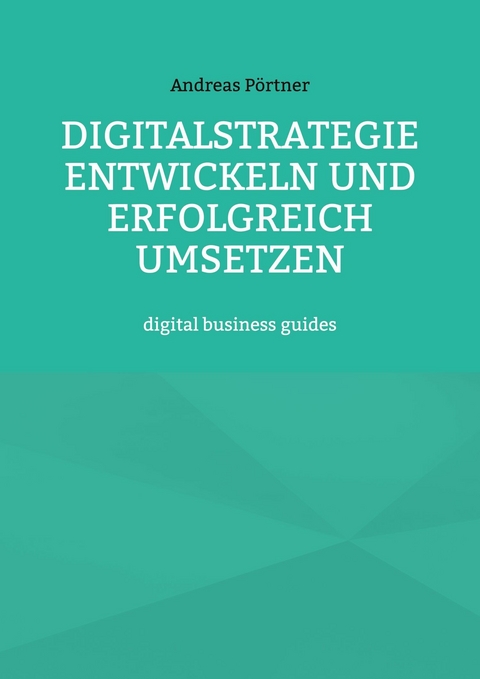 Digitalstrategie entwickeln und erfolgreich umsetzen - Andreas Pörtner