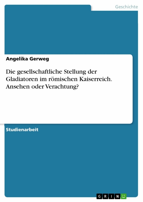 Die gesellschaftliche Stellung der Gladiatoren im römischen Kaiserreich. Ansehen oder Verachtung? -  Angelika Gerweg