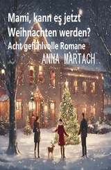 Mami, kann es jetzt Weihnachten werden? Acht gefühlvolle Romane - Anna Martach