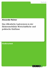 Das öffentliche Ladesystem in der Elektromobilität. Wirtschaftliche und politische Einflüsse -  Alexander Reimer