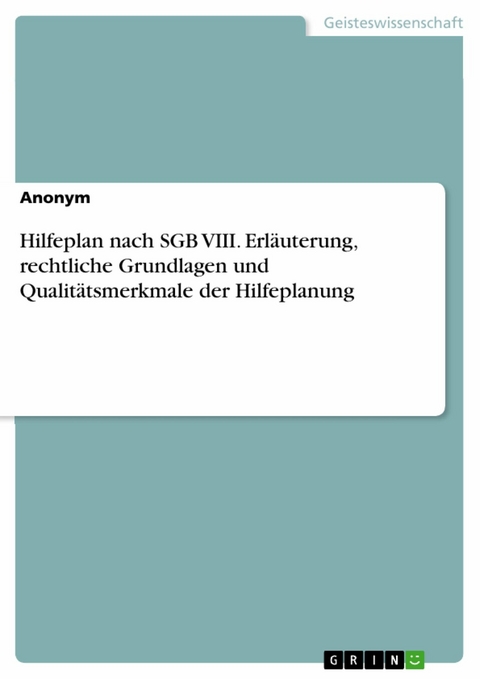 Hilfeplan nach SGB VIII. Erläuterung, rechtliche Grundlagen und Qualitätsmerkmale der Hilfeplanung -  Anonym