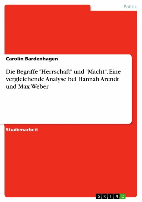 Die Begriffe "Herrschaft" und "Macht". Eine vergleichende Analyse bei Hannah Arendt und Max Weber - Carolin Bardenhagen