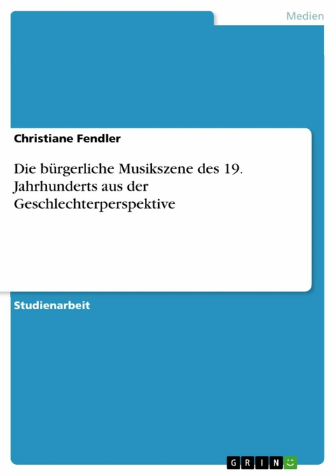 Die bürgerliche Musikszene des 19. Jahrhunderts aus der Geschlechterperspektive - Christiane Fendler