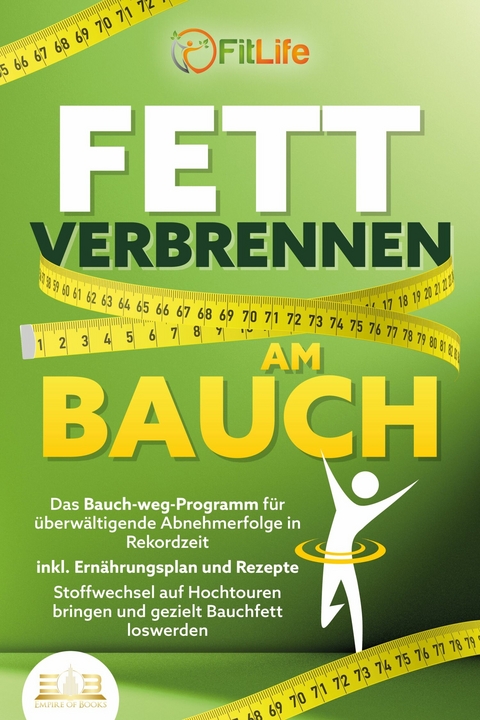 FETT VERBRENNEN AM BAUCH: Das Bauch-weg-Programm für überwältigende Abnehmerfolge in Rekordzeit inkl. Ernährungsplan und Rezepte - Stoffwechsel auf Hochtouren bringen und gezielt Bauchfett loswerden - Fit Life