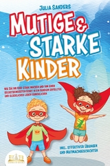 Mutige & starke Kinder: Wie Sie Ihr Kind stark machen und ihm ein einen selbstbewussten Start in ein rundum erfülltes und glückliches Leben ermöglichen (inkl. effektiver Übungen & Mutmachgeschichten) - Julia Sanders