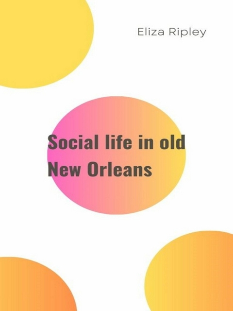 Social life in old New Orleans - Eliza Ripley