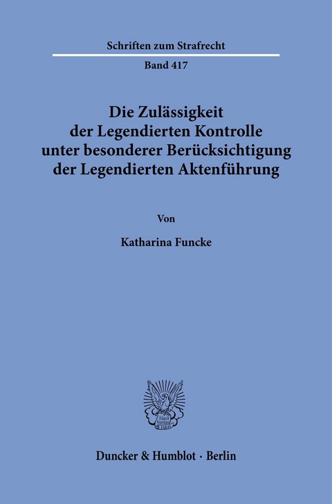 Die Zulässigkeit der Legendierten Kontrolle unter besonderer Berücksichtigung der Legendierten Aktenführung. -  Katharina Funcke