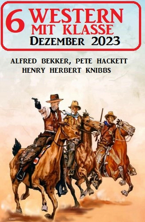 6 Western mit Klasse Dezember 2023 -  Alfred Bekker,  Pete Hackett,  Henry Herbert Knibbs