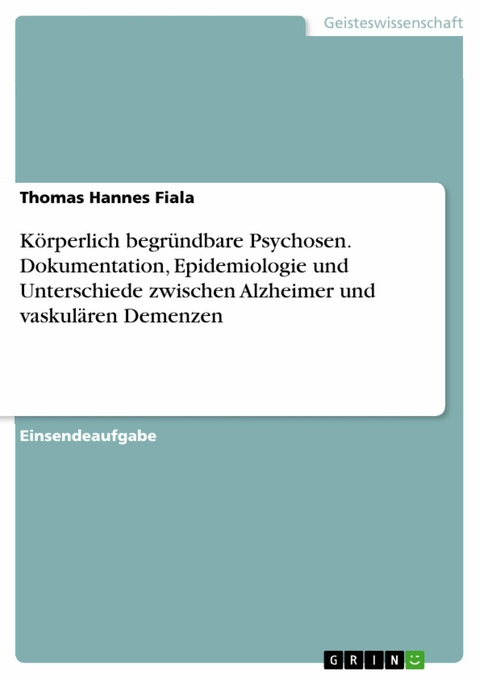 Körperlich begründbare Psychosen. Dokumentation, Epidemiologie und Unterschiede zwischen Alzheimer und vaskulären Demenzen - Thomas Hannes Fiala