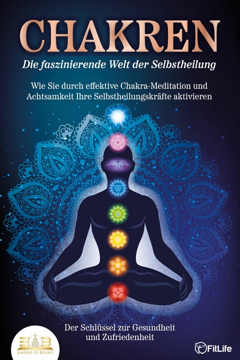 CHAKREN - Die faszinierende Welt der Selbstheilung: Wie Sie durch effektive Chakra-Meditation und Achtsamkeit Ihre Selbstheilungskräfte aktivieren - Der Schlüssel zur Gesundheit und Zufriedenheit - Fit Life