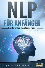 NLP FÜR ANFÄNGER - Die Macht des Unterbewusstseins: Wie Sie die Kraft der Psychologie, Kommunikation und Manipulationstechniken für sich nutzen und endlich all das bekommen, was Sie wollen - Justus Kronfeld